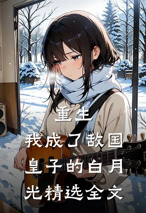 重生我成了敌国皇子的白月光精选全文免费阅读