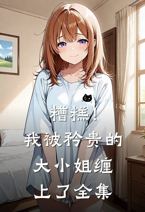 糟糕！我被矜贵的大小姐缠上了全集
