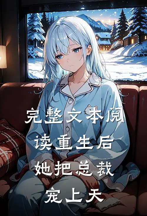 完整文本阅读重生后，她把总裁宠上天