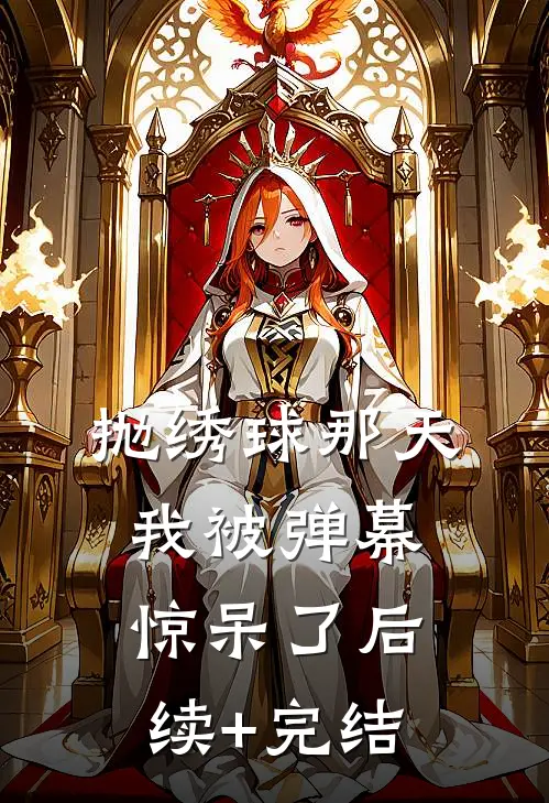 抛绣球那天，我被弹幕惊呆了后续+完结