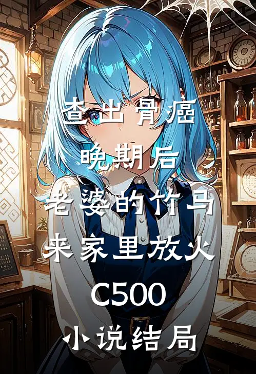 查出骨癌晚期后，老婆的竹马来家里放火C500小说结局