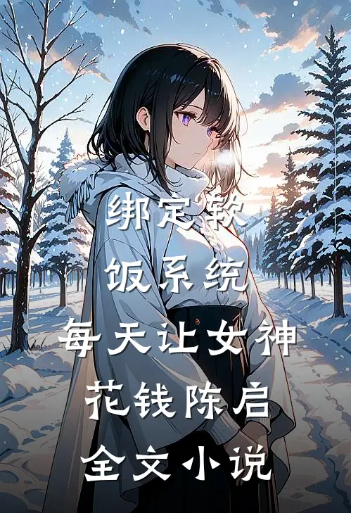 绑定软饭系统，每天让女神花钱陈启全文小说