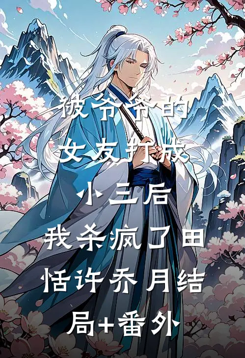 被爷爷的女友打成小三后，我杀疯了田恬许乔月结局+番外
