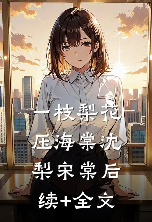 一枝梨花压海棠沈梨宋棠后续+全文