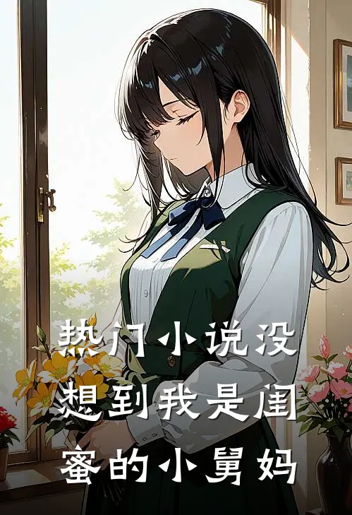 热门小说没想到我是闺蜜的小舅妈