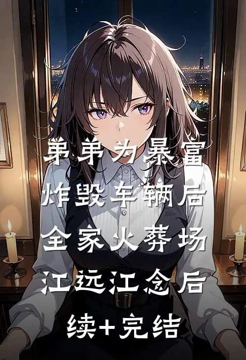 弟弟为暴富炸毁车辆后全家火葬场江远江念后续+完结