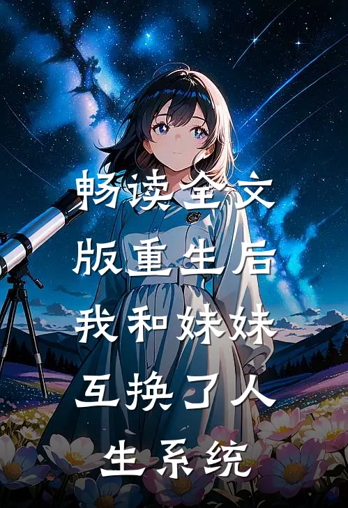 畅读全文版重生后，我和妹妹互换了人生系统