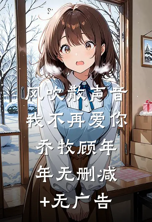 风吹散声音，我不再爱你乔牧顾年年无删减+无广告