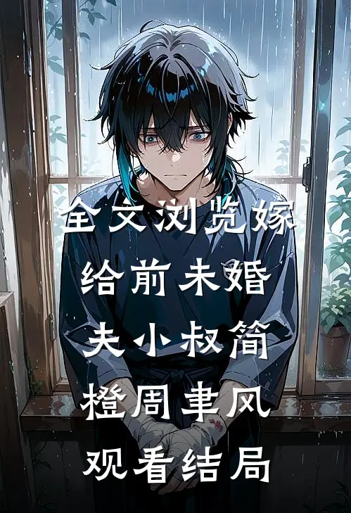 全文浏览嫁给前未婚夫小叔简橙周聿风观看结局