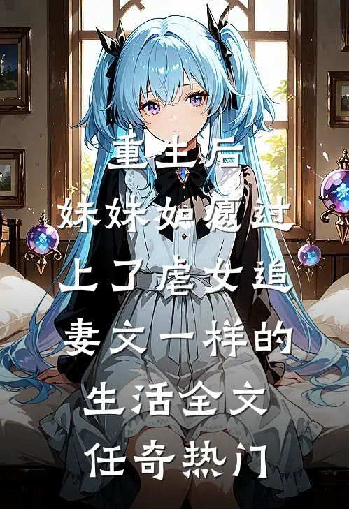 重生后，妹妹如愿过上了虐女追妻文一样的生活全文任奇热门