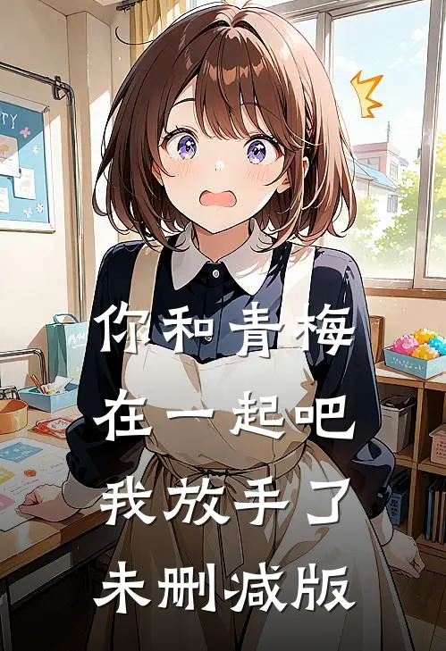 你和青梅在一起吧，我放手了未删减版