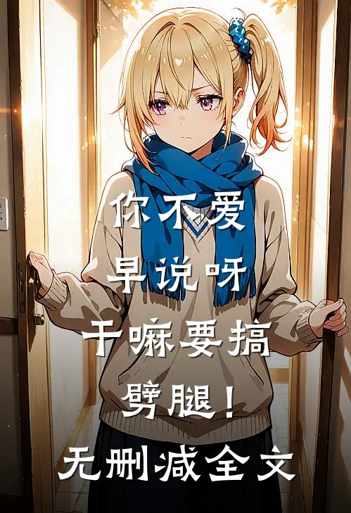 你不爱早说呀，干嘛要搞劈腿！无删减全文