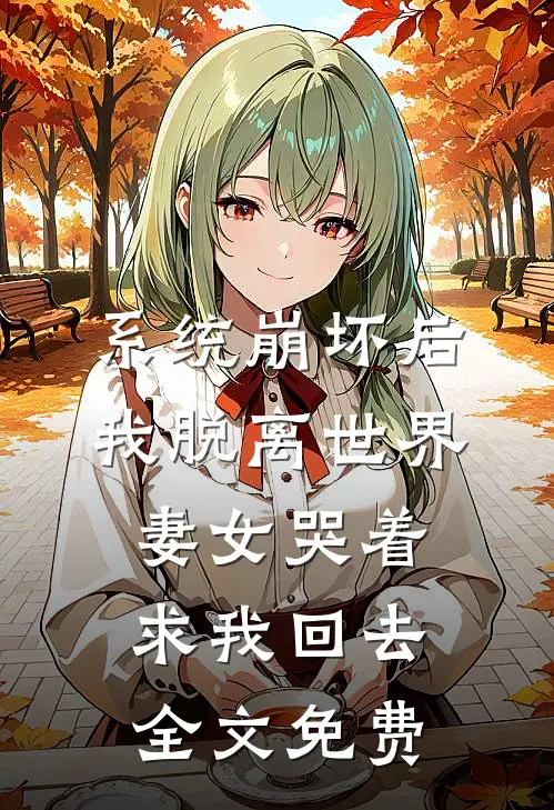 系统崩坏后我脱离世界，妻女哭着求我回去全文免费