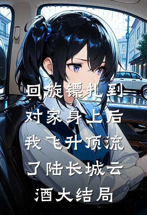 回旋镖扎到对家身上后，我飞升顶流了陆长城云酒大结局