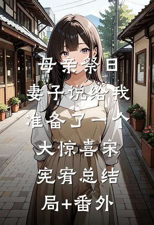 母亲祭日，妻子说给我准备了一个大惊喜宋宪宥总结局+番外