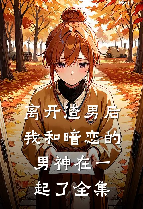 离开渣男后,我和暗恋的男神在一起了 全集免费阅读