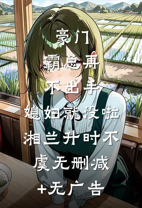 豪门：霸总再不出手，媳妇就没啦湘兰升时不虞无删减+无广告
