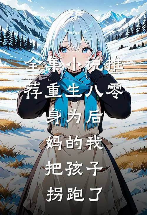 全集小说推荐重生八零：身为后妈的我，把孩子拐跑了
