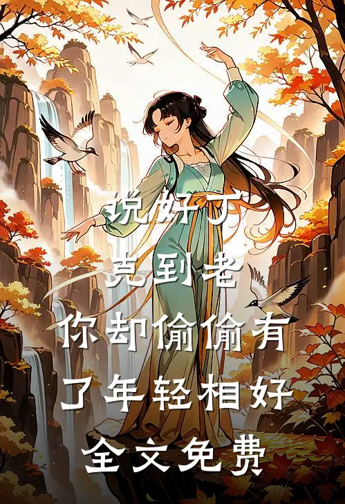 说好丁克到老，你却偷偷有了年轻相好全文免费