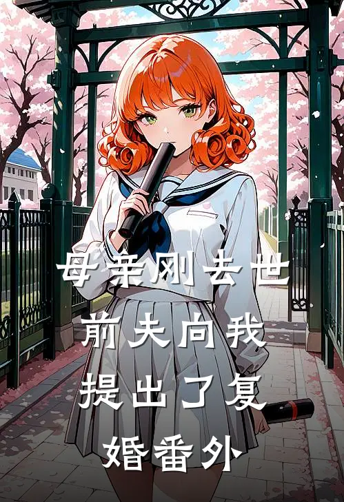 母亲刚去世，前夫向我提出了复婚 番外