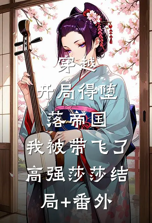 穿越：开局得堕落帝国，我被带飞了高强莎莎结局+番外
