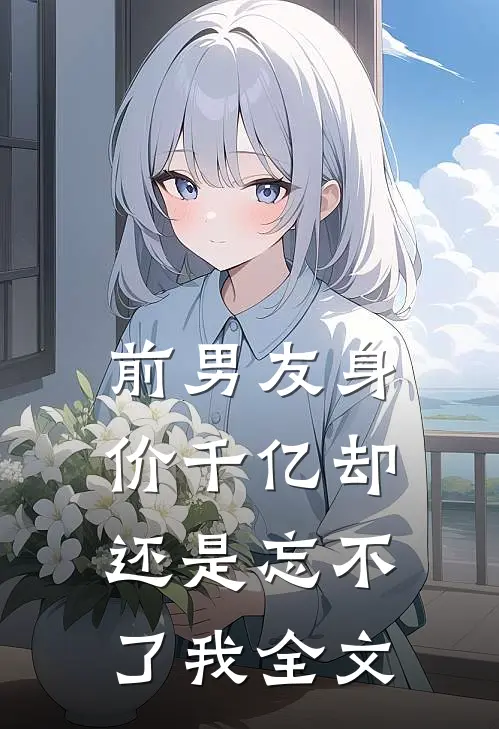 《前男友身价千亿却还是忘不了我》全文