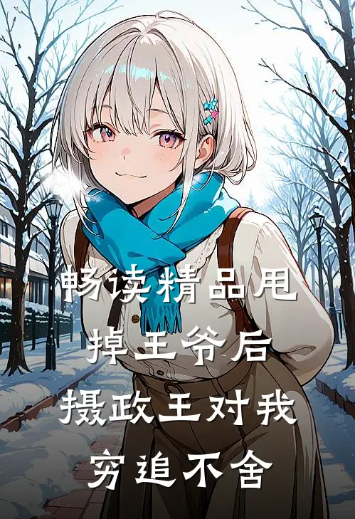 畅读精品甩掉王爷后，摄政王对我穷追不舍