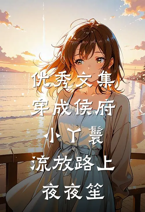 优秀文集穿成侯府小丫鬟，流放路上夜夜笙