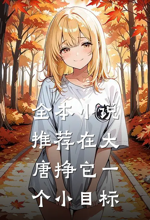 全本小说推荐在大唐挣它一个小目标
