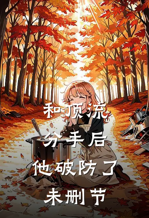 和顶流分手后,他破防了未删节