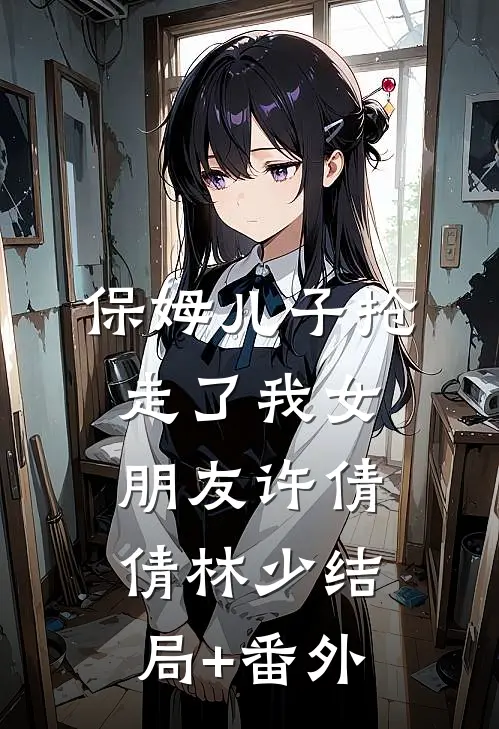 保姆儿子抢走了我女朋友许倩倩林少结局+番外