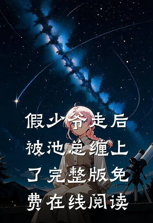 假少爷走后，被池总缠上了完整版免费在线阅读