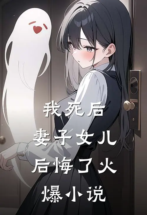 我死后，妻子女儿后悔了火爆小说