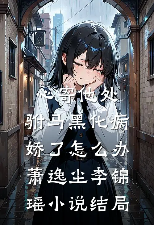 心寄他处，驸马黑化病娇了怎么办萧逸尘李锦瑶小说结局