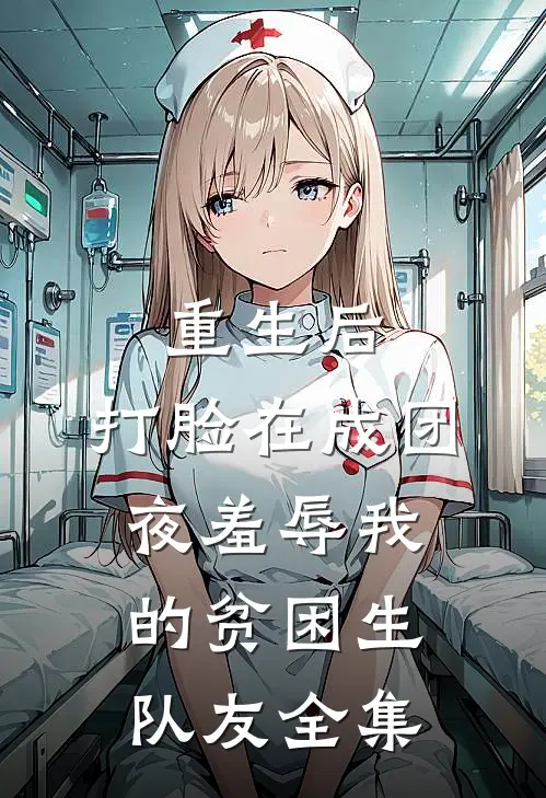 重生后，打脸在成团夜羞辱我的贫困生队友 全集