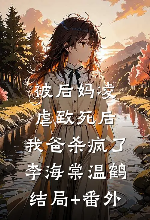 被后妈凌虐致死后，我爸杀疯了李海棠温鹤结局+番外