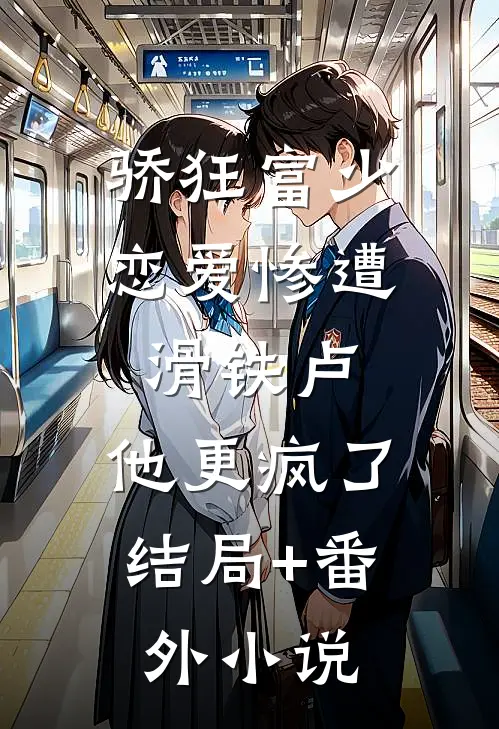 骄狂富少恋爱惨遭滑铁卢，他更疯了结局+番外小说