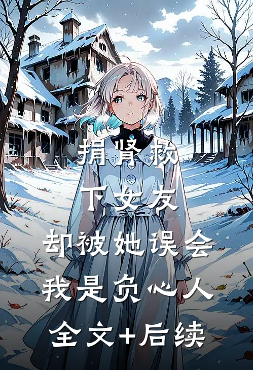 捐肾救下女友，却被她误会我是负心人全文+后续