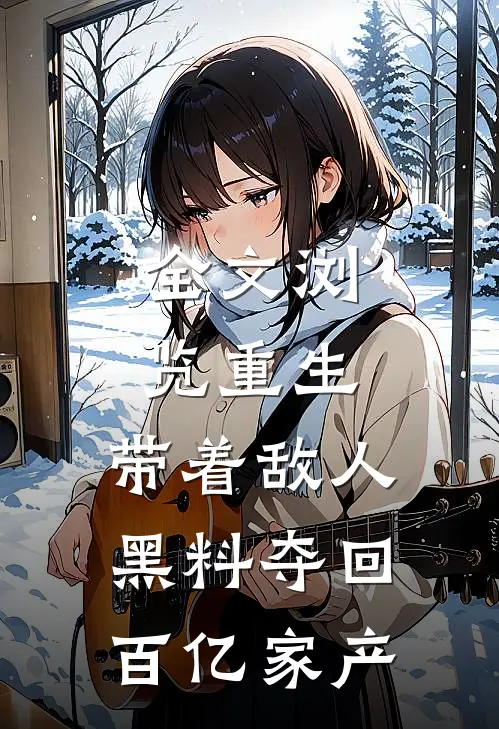 全文浏览重生：带着敌人黑料夺回百亿家产
