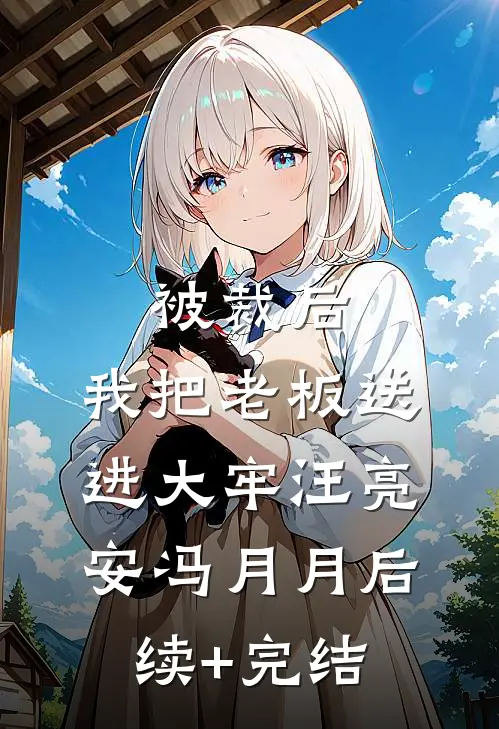 被裁后，我把老板送进大牢汪亮安冯月月后续+完结