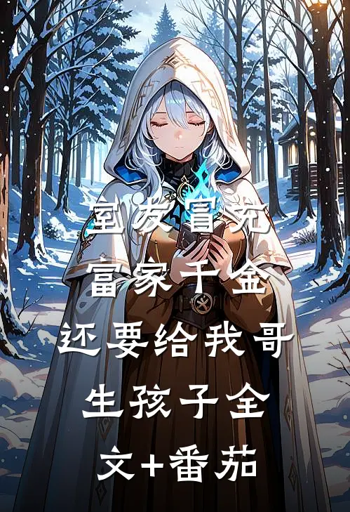 室友冒充富家千金，还要给我哥生孩子全文+番茄