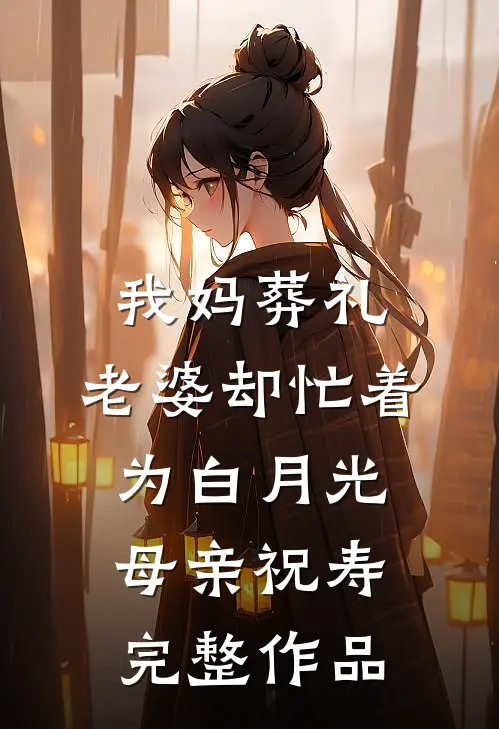 我妈葬礼，老婆却忙着为白月光母亲祝寿完整作品