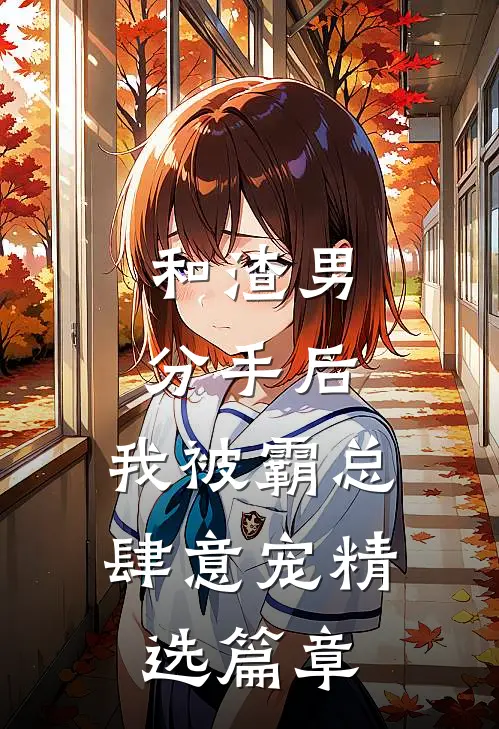 和渣男分手后，我被霸总肆意宠精选篇章
