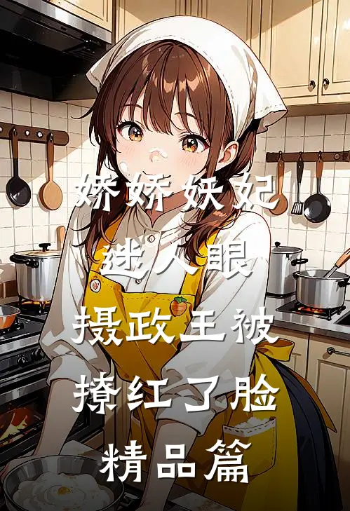 娇娇妖妃迷人眼，摄政王被撩红了脸精品篇