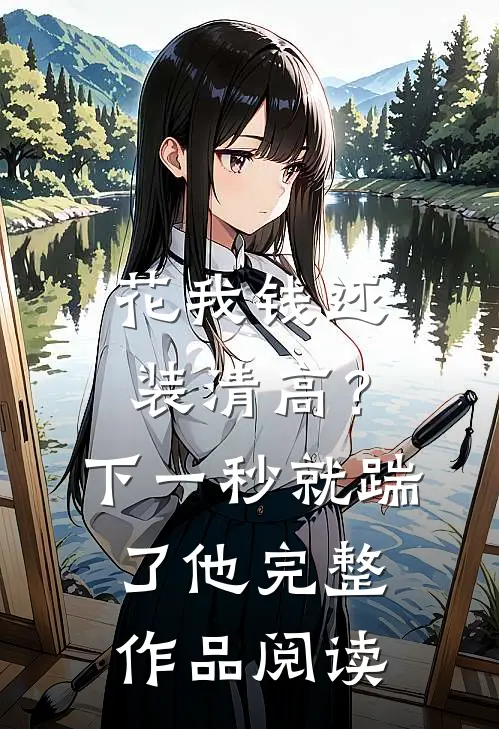 花我钱还装清高？下一秒就踹了他完整作品阅读