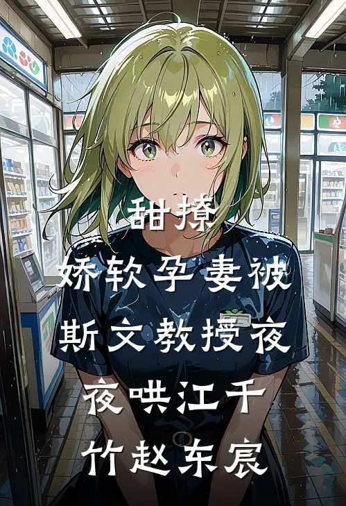 甜撩，娇软孕妻被斯文教授夜夜哄江千竹赵东宸