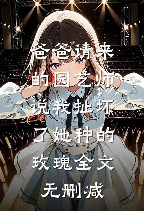爸爸请来的园艺师说我扯坏了她种的玫瑰全文无删减