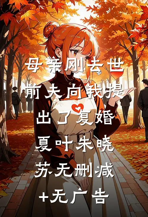 母亲刚去世，前夫向我提出了复婚夏叶朱晓苏无删减+无广告