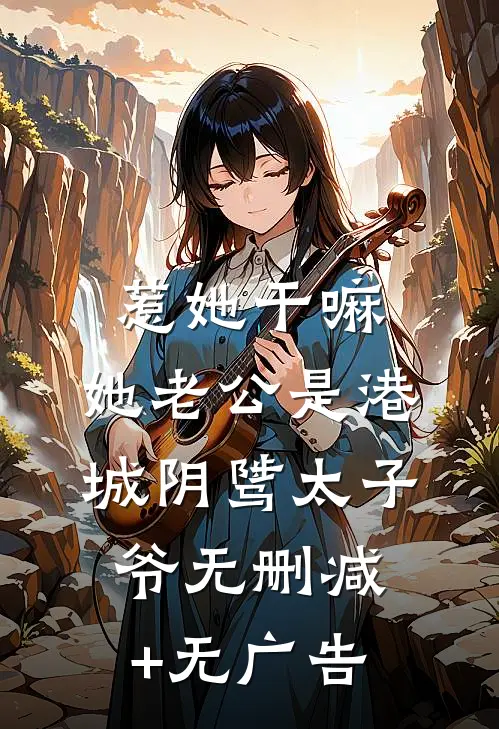惹她干嘛，她老公是港城阴骘太子爷无删减+无广告