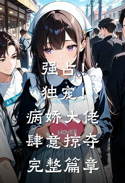 强占!独宠!病娇大佬肆意掠夺完整篇章免费阅读